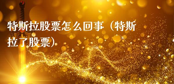 特斯拉股票怎么回事（特斯拉了股票）_https://www.qdlswl.com_外盘_第1张