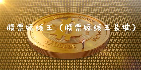 股票短线王（股票短线王是谁）_https://www.qdlswl.com_股票_第1张