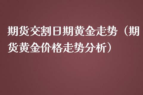 期货交割日期黄金走势（期货黄金价格走势分析）_https://www.qdlswl.com_期货_第1张