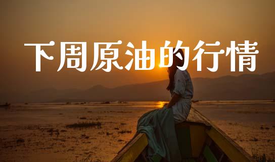 下周原油的行情_https://www.qdlswl.com_期货_第1张