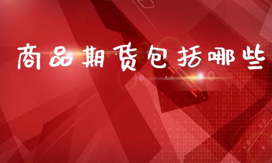 商品期货包括哪些_https://www.qdlswl.com_股指_第1张