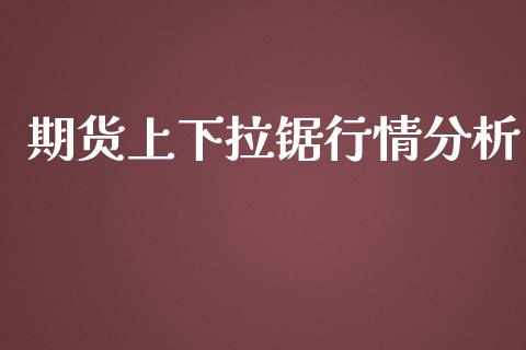 期货上下拉锯行情分析_https://www.qdlswl.com_期货_第1张