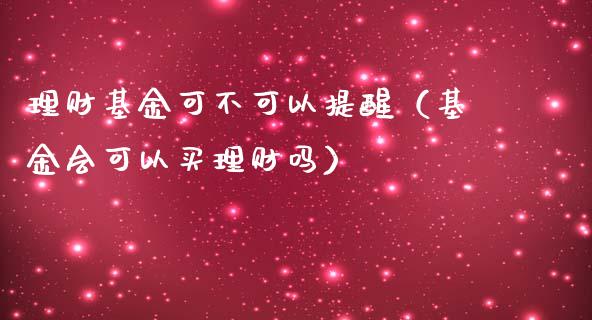 理财基金可不可以提醒（基金会可以买理财吗）_https://www.qdlswl.com_理财_第1张