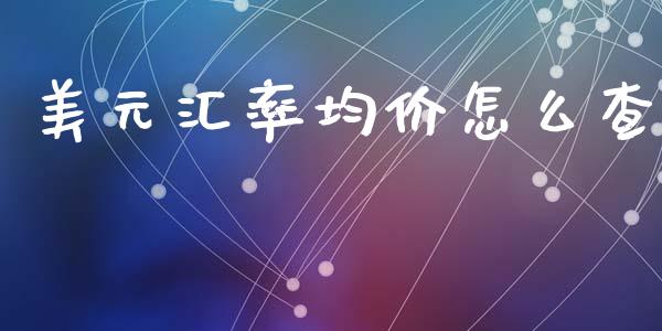 美元汇率均价怎么查_https://www.qdlswl.com_股票_第1张