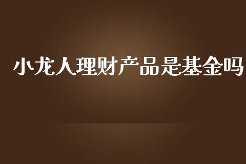 小龙人理财产品是基金吗_https://www.qdlswl.com_基金_第1张