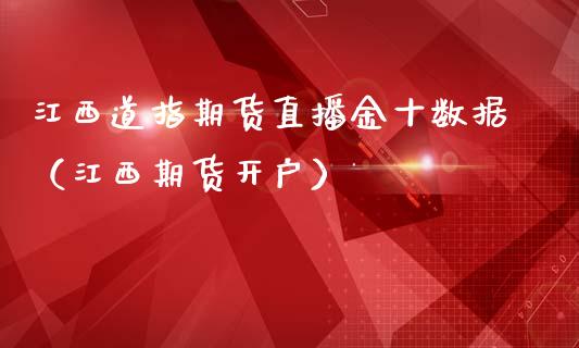 江西道指期货直播金十数据（江西期货开户）_https://www.qdlswl.com_直播_第1张