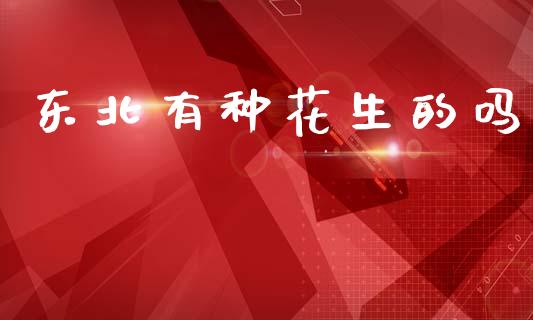 东北有种花生的吗_https://www.qdlswl.com_股指_第1张
