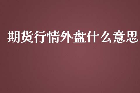 期货行情外盘什么意思_https://www.qdlswl.com_直播_第1张