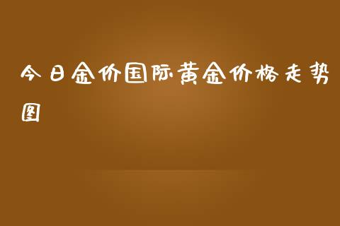 今日金价国际黄金价格走势图_https://www.qdlswl.com_股指_第1张