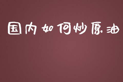 国内如何炒原油_https://www.qdlswl.com_直播_第1张