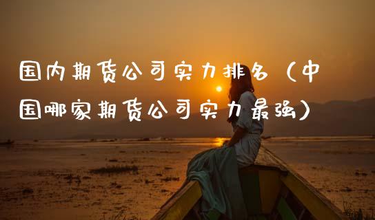 国内期货公司实力排名（中国哪家期货公司实力最强）_https://www.qdlswl.com_理财_第1张