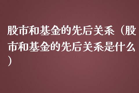 股市和基金的先后关系（股市和基金的先后关系是什么）_https://www.qdlswl.com_理财_第1张