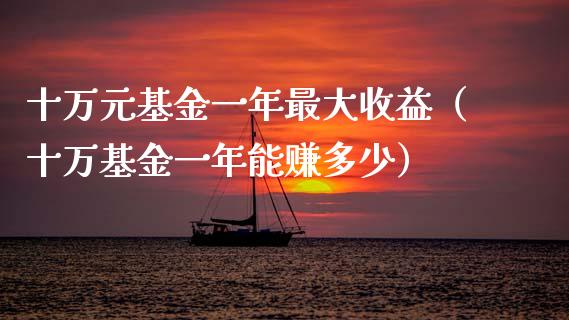 十万元基金一年最大收益（十万基金一年能赚多少）_https://www.qdlswl.com_基金_第1张