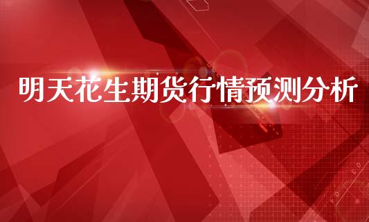 明天花生期货行情预测分析_https://www.qdlswl.com_期货_第1张