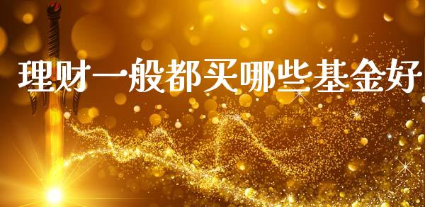 理财一般都买哪些基金好_https://www.qdlswl.com_基金_第1张