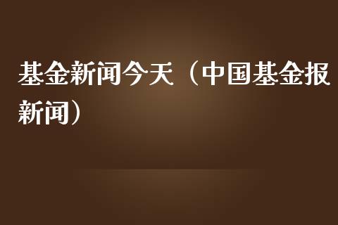 基金新闻今天（中国基金报新闻）_https://www.qdlswl.com_理财_第1张