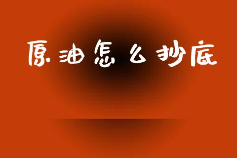 原油怎么抄底_https://www.qdlswl.com_理财_第1张