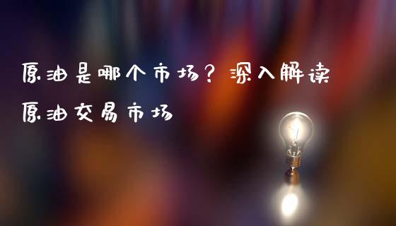 原油是哪个市场？深入解读原油交易市场_https://www.qdlswl.com_基金_第1张