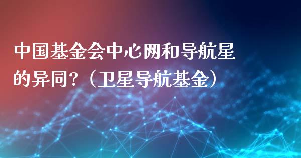 中国基金会中心网和导航星的异同?（卫星导航基金）_https://www.qdlswl.com_基金_第1张