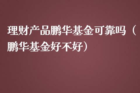 理财产品鹏华基金可靠吗（鹏华基金好不好）_https://www.qdlswl.com_理财_第1张