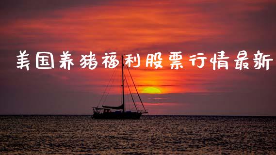 美国养猪福利股票行情最新_https://www.qdlswl.com_股票_第1张