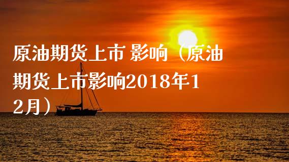 原油期货上市 影响（原油期货上市影响2018年12月）_https://www.qdlswl.com_期货_第1张