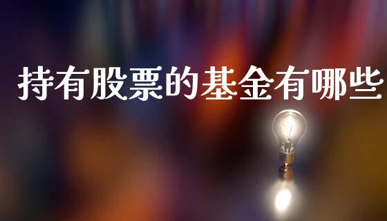 持有股票的基金有哪些_https://www.qdlswl.com_期货_第1张