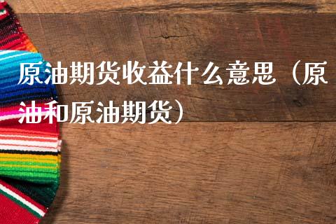 原油期货收益什么意思（原油和原油期货）_https://www.qdlswl.com_期货_第1张
