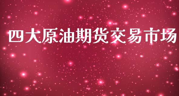 四大原油期货交易市场_https://www.qdlswl.com_直播_第1张