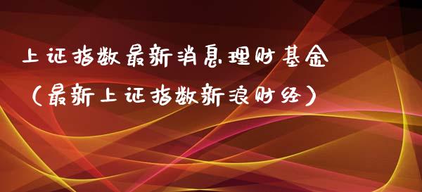 上证指数最新消息理财基金（最新上证指数新浪财经）_https://www.qdlswl.com_基金_第1张