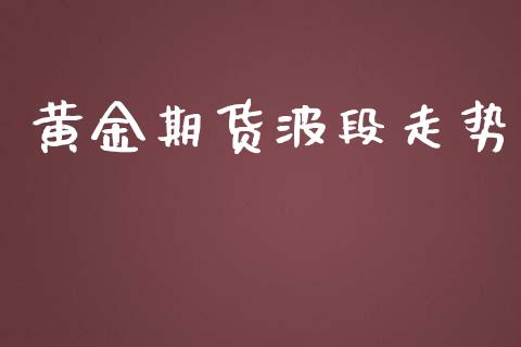 黄金期货波段走势_https://www.qdlswl.com_股指_第1张