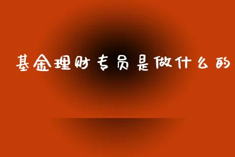 基金理财专员是做什么的_https://www.qdlswl.com_理财_第1张