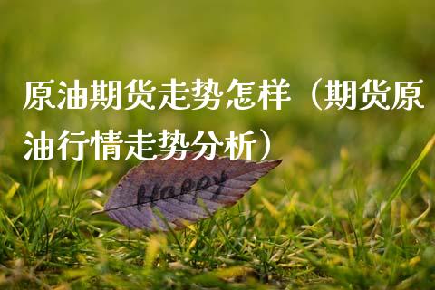 原油期货走势怎样（期货原油行情走势分析）_https://www.qdlswl.com_期货_第1张
