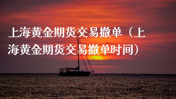 上海黄金期货交易撤单（上海黄金期货交易撤单时间）_https://www.qdlswl.com_期货_第1张