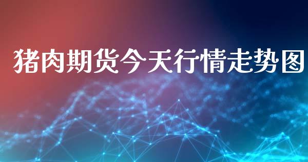 猪肉期货今天行情走势图_https://www.qdlswl.com_直播_第1张