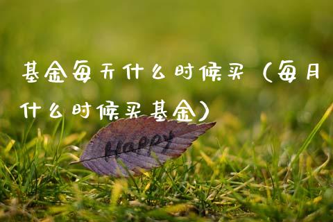 基金每天什么时候买（每月什么时候买基金）_https://www.qdlswl.com_理财_第1张