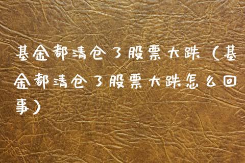 基金都清仓了股票大跌（基金都清仓了股票大跌怎么回事）_https://www.qdlswl.com_理财_第1张