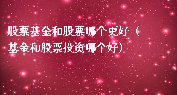 股票基金和股票哪个更好（基金和股票投资哪个好）_https://www.qdlswl.com_基金_第1张