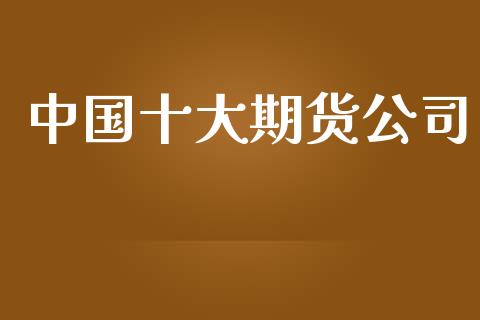 中国十大期货公司_https://www.qdlswl.com_直播_第1张