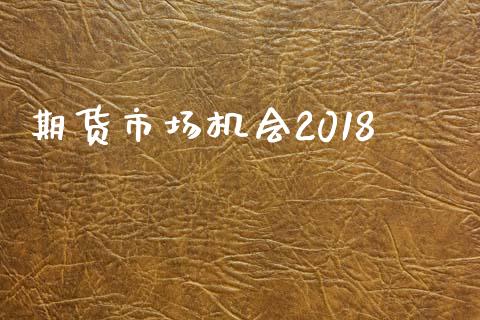 期货市场机会2018_https://www.qdlswl.com_外盘_第1张