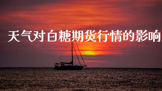 天气对白糖期货行情的影响_https://www.qdlswl.com_股指_第1张