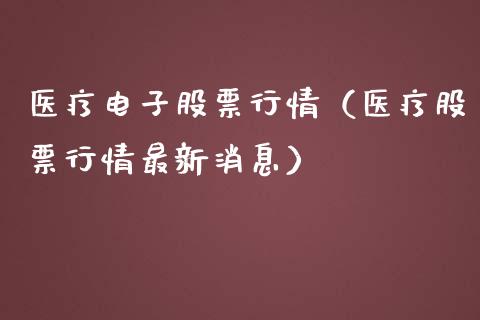 医疗电子股票行情（医疗股票行情最新消息）_https://www.qdlswl.com_外盘_第1张