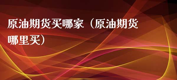 原油期货买哪家（原油期货哪里买）_https://www.qdlswl.com_股指_第1张