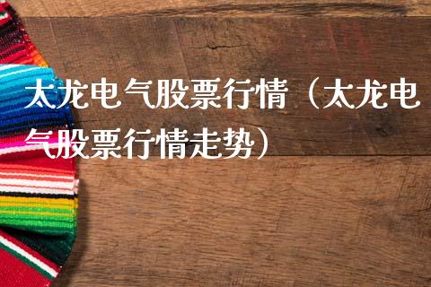 太龙电气股票行情（太龙电气股票行情走势）_https://www.qdlswl.com_内盘_第1张