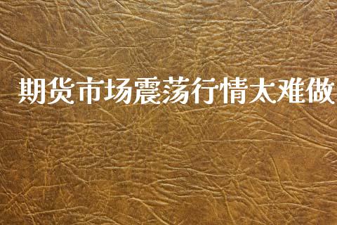 期货市场震荡行情太难做_https://www.qdlswl.com_直播_第1张
