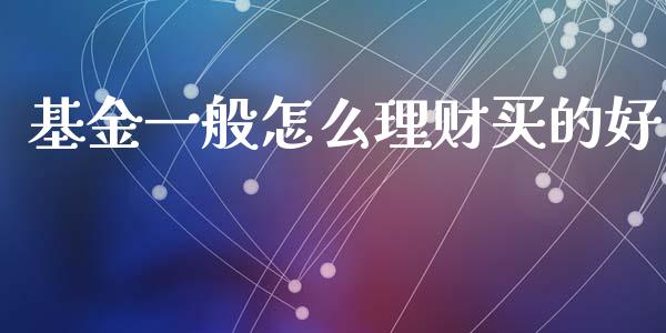 基金一般怎么理财买的好_https://www.qdlswl.com_理财_第1张