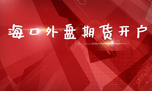 海口外盘期货开户_https://www.qdlswl.com_股指_第1张