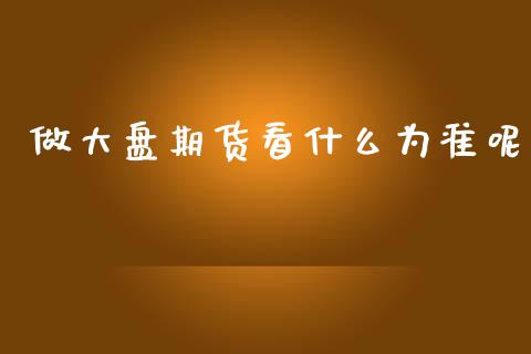 做大盘期货看什么为准呢_https://www.qdlswl.com_股指_第1张