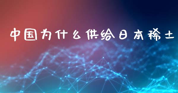 中国为什么供给日本稀土_https://www.qdlswl.com_股指_第1张