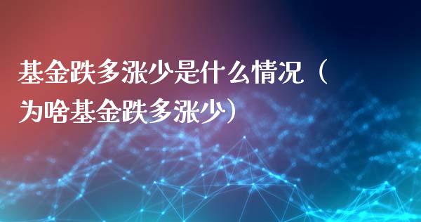 基金跌多涨少是什么情况（为啥基金跌多涨少）_https://www.qdlswl.com_理财_第1张